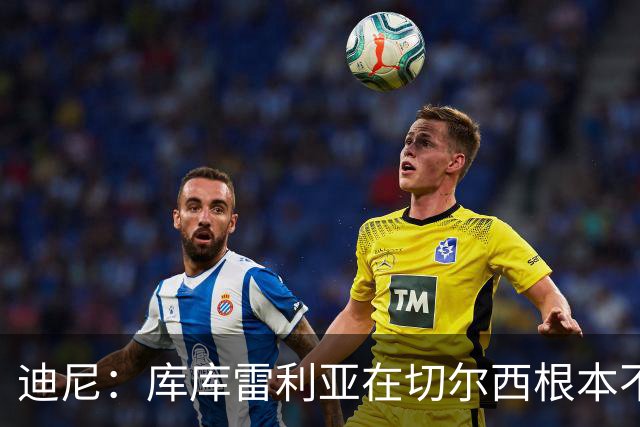 迪尼：库库雷利亚在切尔西根本不够好，他自己也是问题的一部分